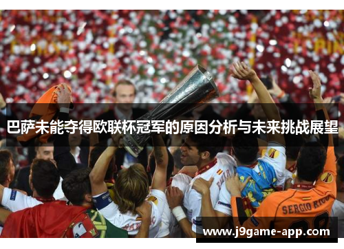 巴萨未能夺得欧联杯冠军的原因分析与未来挑战展望 巴萨未能夺得欧联杯冠军的原因分析与未来挑战展望