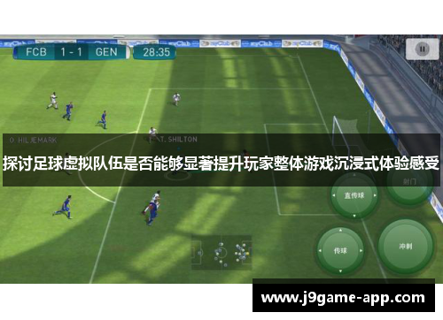 探讨足球虚拟队伍是否能够显著提升玩家整体游戏沉浸式体验感受 探讨足球虚拟队伍是否能够显著提升玩家整体游戏沉浸式体验感受