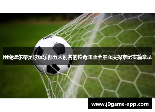 围绕波尔蒂足球俱乐部五大别名的传奇渊源全景深度探索纪实篇章录 围绕波尔蒂足球俱乐部五大别名的传奇渊源全景深度探索纪实篇章录